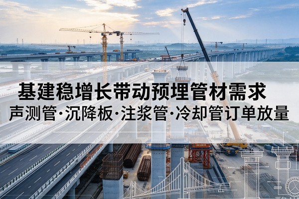 望江基建稳增长带动预埋监测管材需求，声测管、沉降板、注浆管订单持续放量