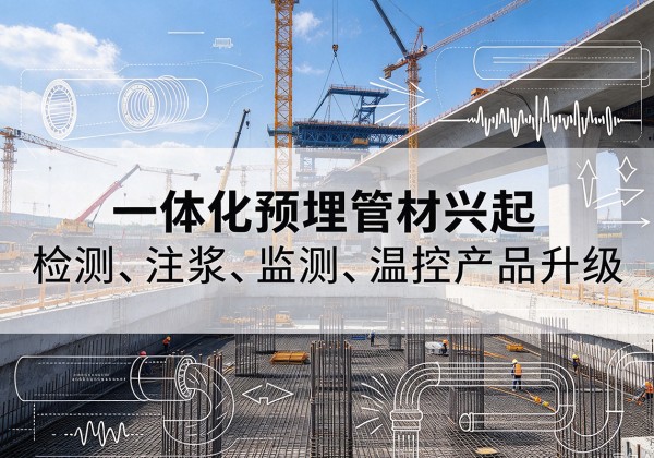 望江一体化管材产品兴起，声测注浆一体管、多功能预埋管应用增多