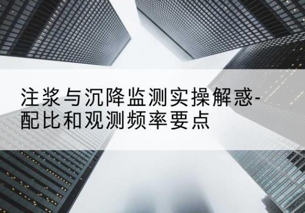 望江水泥浆配比不当会不会造成注浆管堵管？-注浆与沉降监测实操解惑-配比和观测频率要点
